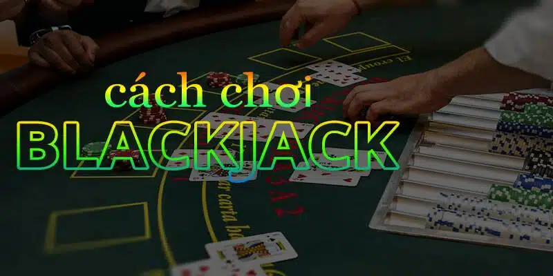 Cách chơi Blackjack hấp dẫn